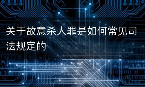 关于故意杀人罪是如何常见司法规定的