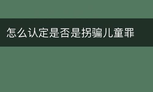 怎么认定是否是拐骗儿童罪