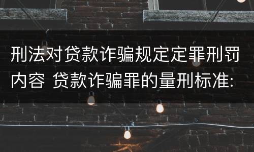 刑法对贷款诈骗规定定罪刑罚内容 贷款诈骗罪的量刑标准:贷款诈骗罪的刑罚规定