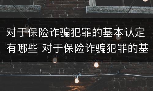 对于保险诈骗犯罪的基本认定有哪些 对于保险诈骗犯罪的基本认定有哪些内容