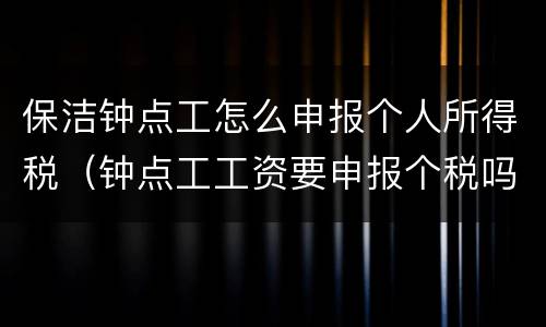 保洁钟点工怎么申报个人所得税（钟点工工资要申报个税吗）