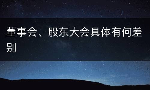 董事会、股东大会具体有何差别
