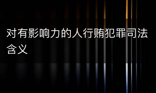 对有影响力的人行贿犯罪司法含义