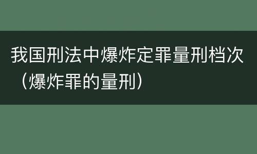 我国刑法中爆炸定罪量刑档次（爆炸罪的量刑）