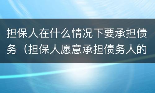 担保人在什么情况下要承担债务（担保人愿意承担债务人的债务）