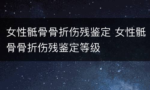 女性骶骨骨折伤残鉴定 女性骶骨骨折伤残鉴定等级