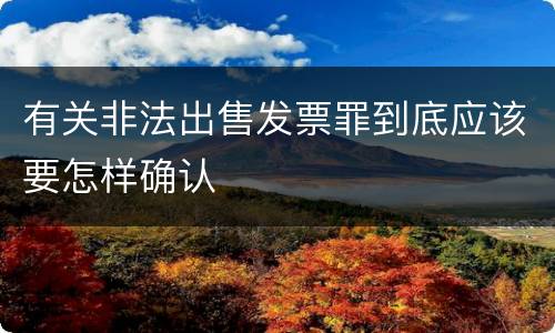 有关非法出售发票罪到底应该要怎样确认