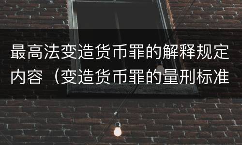 最高法变造货币罪的解释规定内容（变造货币罪的量刑标准）