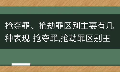 抢夺罪、抢劫罪区别主要有几种表现 抢夺罪,抢劫罪区别主要有几种表现