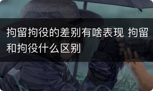 拘留拘役的差别有啥表现 拘留和拘役什么区别