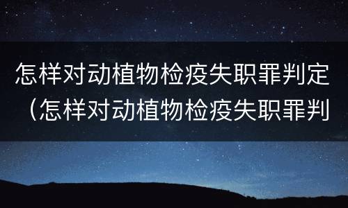 怎样对动植物检疫失职罪判定（怎样对动植物检疫失职罪判定进行评估）