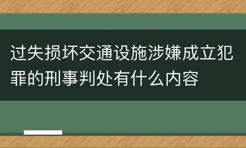 过失损坏交通设施涉嫌成立犯罪的刑事判处有什么内容