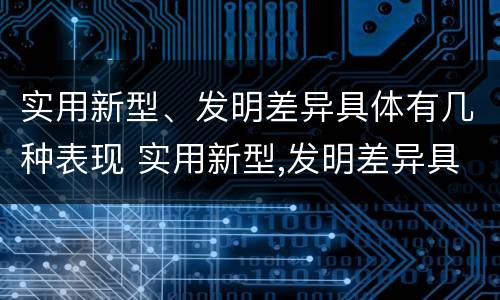 实用新型、发明差异具体有几种表现 实用新型,发明差异具体有几种表现为