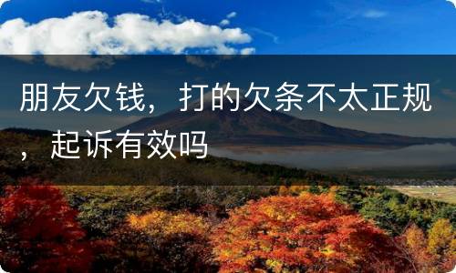 朋友欠钱，打的欠条不太正规，起诉有效吗