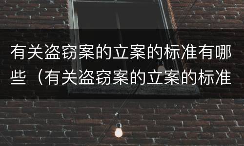 有关盗窃案的立案的标准有哪些（有关盗窃案的立案的标准有哪些问题）