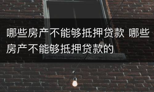哪些房产不能够抵押贷款 哪些房产不能够抵押贷款的