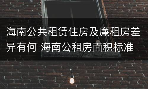海南公共租赁住房及廉租房差异有何 海南公租房面积标准