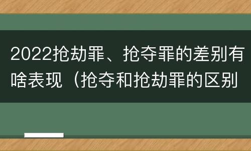 2022抢劫罪、抢夺罪的差别有啥表现（抢夺和抢劫罪的区别）