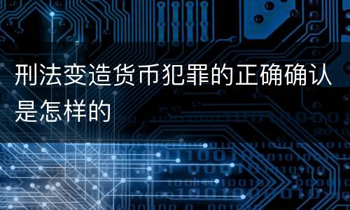 刑法变造货币犯罪的正确确认是怎样的