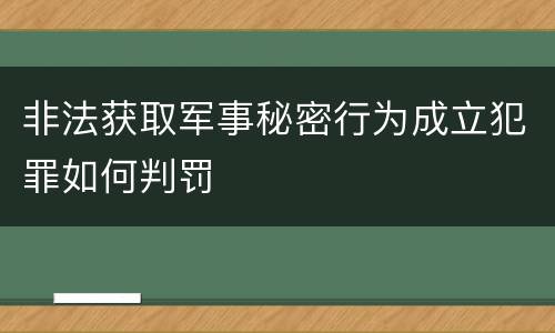 非法获取军事秘密行为成立犯罪如何判罚
