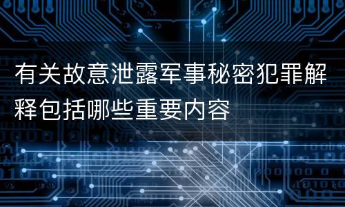 有关故意泄露军事秘密犯罪解释包括哪些重要内容