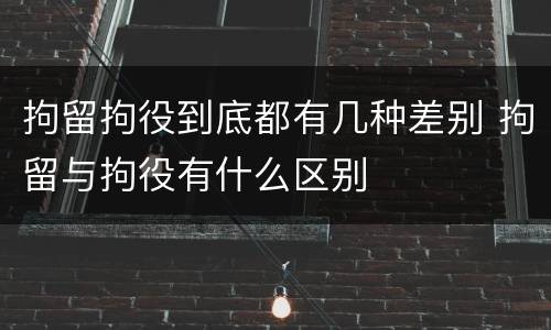 拘留拘役到底都有几种差别 拘留与拘役有什么区别