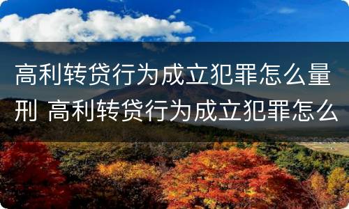 高利转贷行为成立犯罪怎么量刑 高利转贷行为成立犯罪怎么量刑的