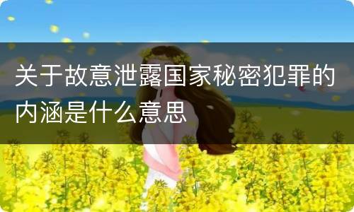 关于故意泄露国家秘密犯罪的内涵是什么意思