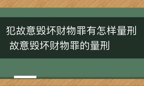 犯故意毁坏财物罪有怎样量刑 故意毁坏财物罪的量刑