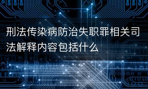 刑法传染病防治失职罪相关司法解释内容包括什么