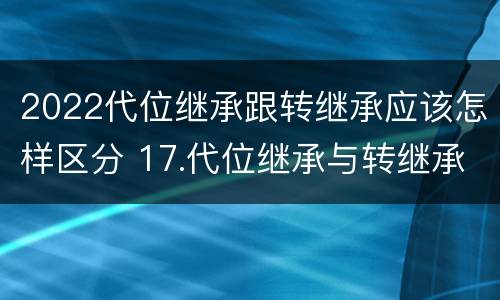 2022代位继承跟转继承应该怎样区分 17.代位继承与转继承有哪些区别?