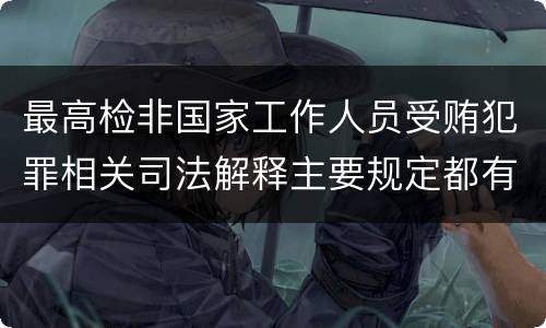 最高检非国家工作人员受贿犯罪相关司法解释主要规定都有哪些