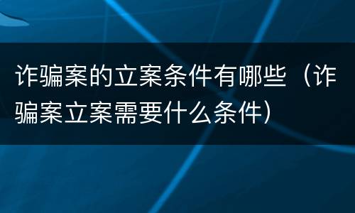 诈骗案的立案条件有哪些（诈骗案立案需要什么条件）