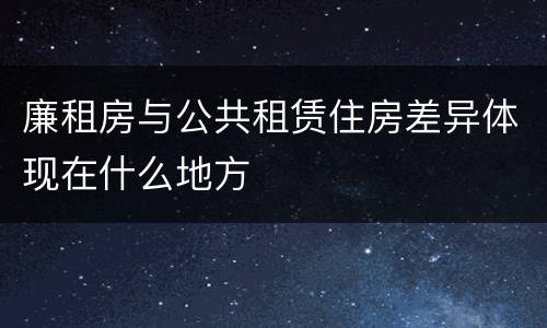 廉租房与公共租赁住房差异体现在什么地方