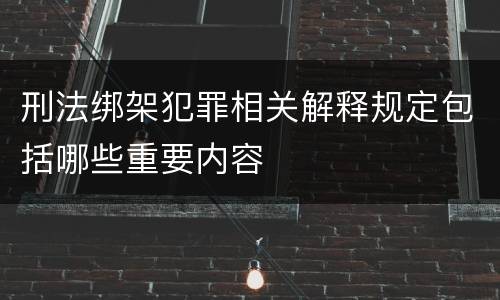 刑法绑架犯罪相关解释规定包括哪些重要内容