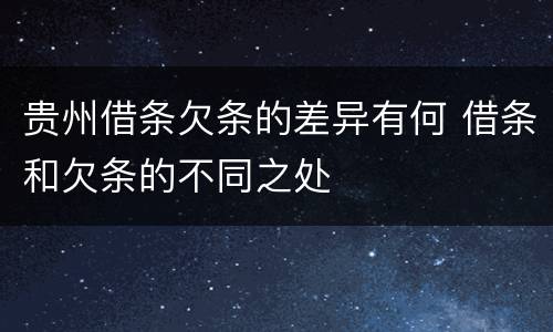 贵州借条欠条的差异有何 借条和欠条的不同之处