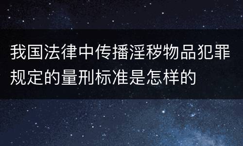 我国法律中传播淫秽物品犯罪规定的量刑标准是怎样的