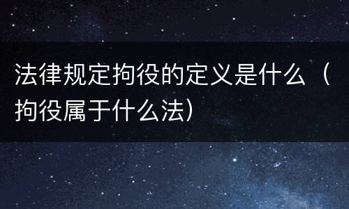 法律规定拘役的定义是什么（拘役属于什么法）