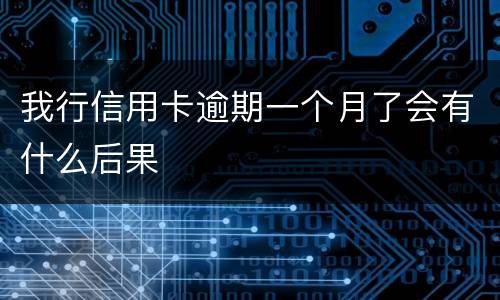 我行信用卡逾期一个月了会有什么后果