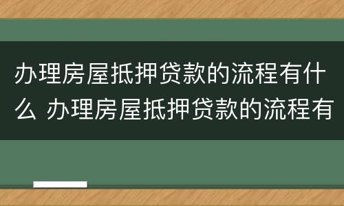 办理房屋抵押贷款的流程有什么 办理房屋抵押贷款的流程有什么要求