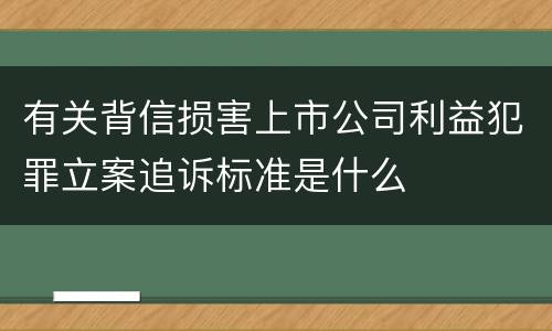 有关背信损害上市公司利益犯罪立案追诉标准是什么