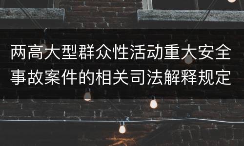 两高大型群众性活动重大安全事故案件的相关司法解释规定内容有哪些