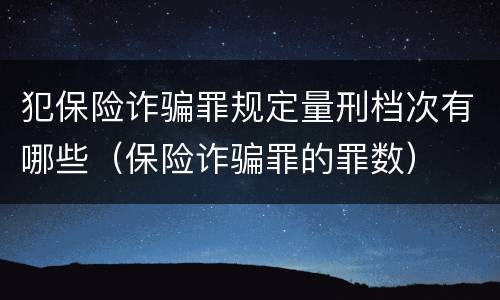 犯保险诈骗罪规定量刑档次有哪些（保险诈骗罪的罪数）