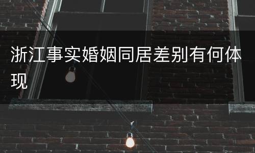 浙江事实婚姻同居差别有何体现