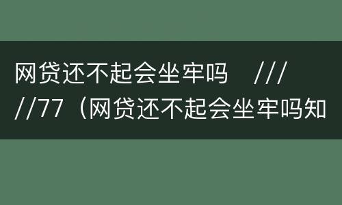网贷还不起会坐牢吗
/////77（网贷还不起会坐牢吗知乎）