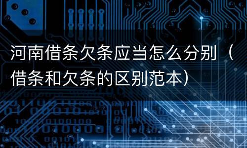 河南借条欠条应当怎么分别（借条和欠条的区别范本）