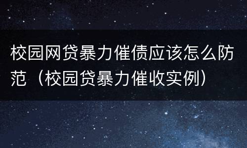 校园网贷暴力催债应该怎么防范（校园贷暴力催收实例）