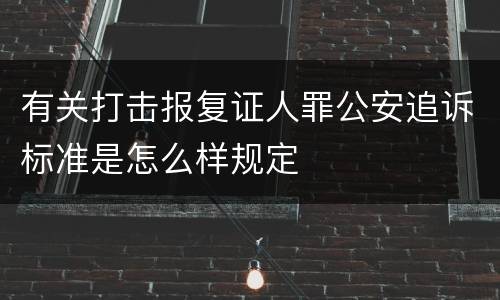 有关打击报复证人罪公安追诉标准是怎么样规定