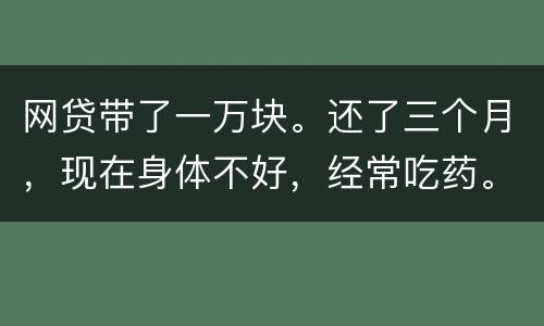 网贷带了一万块。还了三个月，现在身体不好，经常吃药。没能力还。会坐牢吗