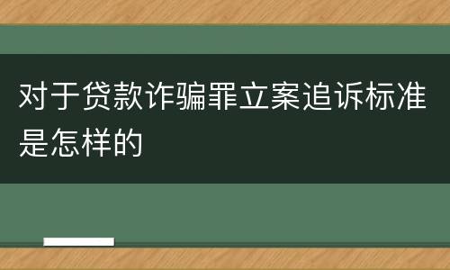 对于贷款诈骗罪立案追诉标准是怎样的